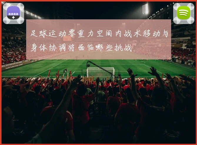 足球运动零重力空间内战术移动与身体协调将面临哪些挑战