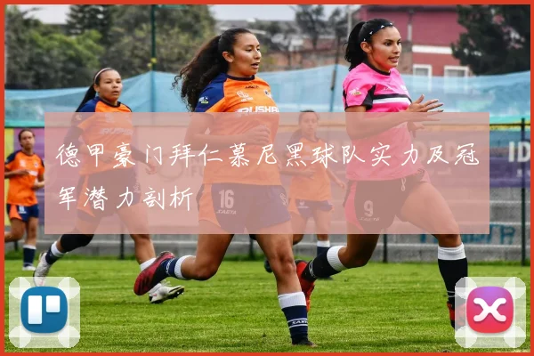 德甲豪门拜仁慕尼黑球队实力及冠军潜力剖析