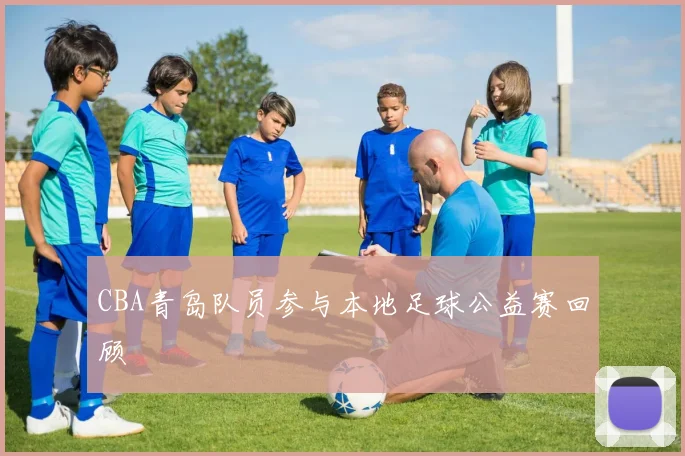 CBA青岛队员参与本地足球公益赛回顾