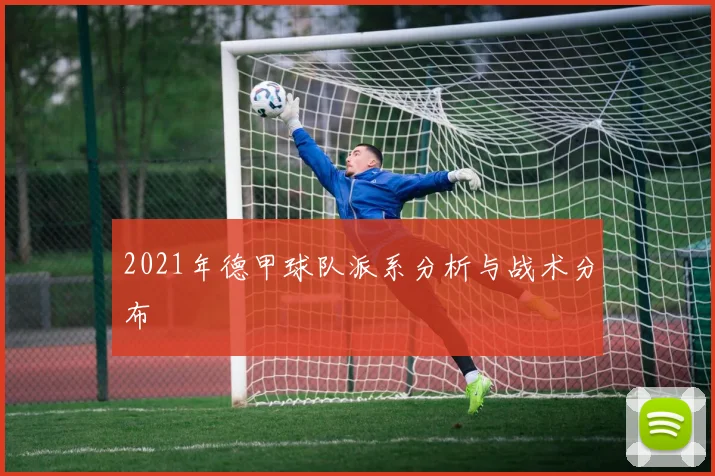 2021年德甲球队派系分析与战术分布