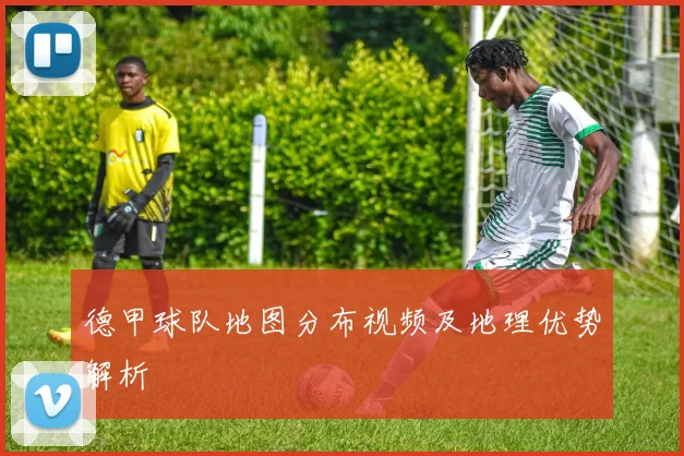 德甲球队地图分布视频及地理优势解析