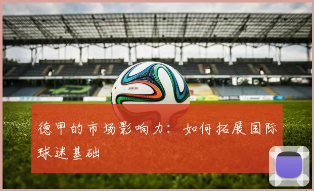 德甲的市场影响力:如何拓展国际球迷基础