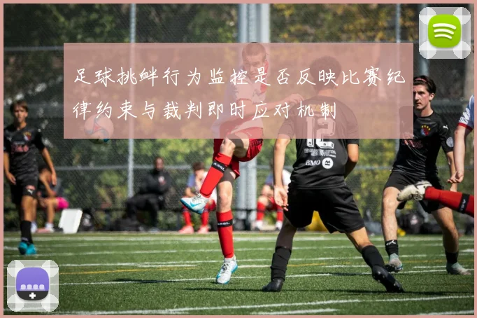 足球挑衅行为监控是否反映比赛纪律约束与裁判即时应对机制