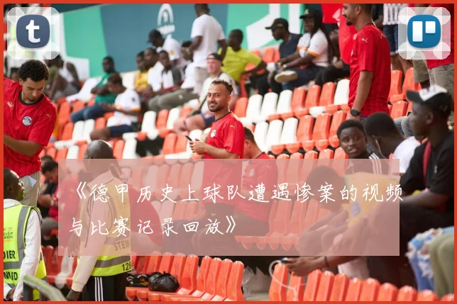 《德甲历史上球队遭遇惨案的视频与比赛记录回放》