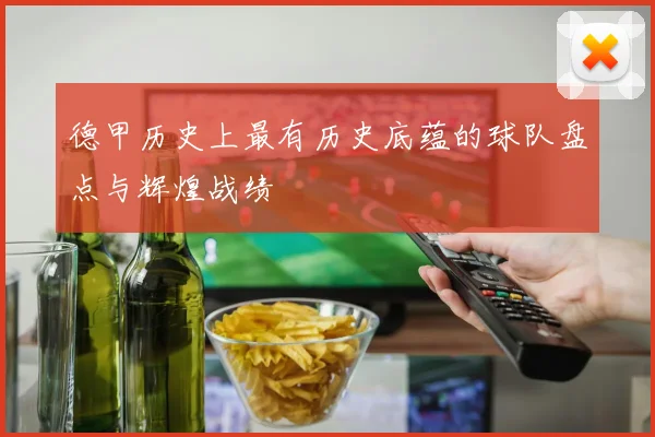 德甲历史上最有历史底蕴的球队盘点与辉煌战绩